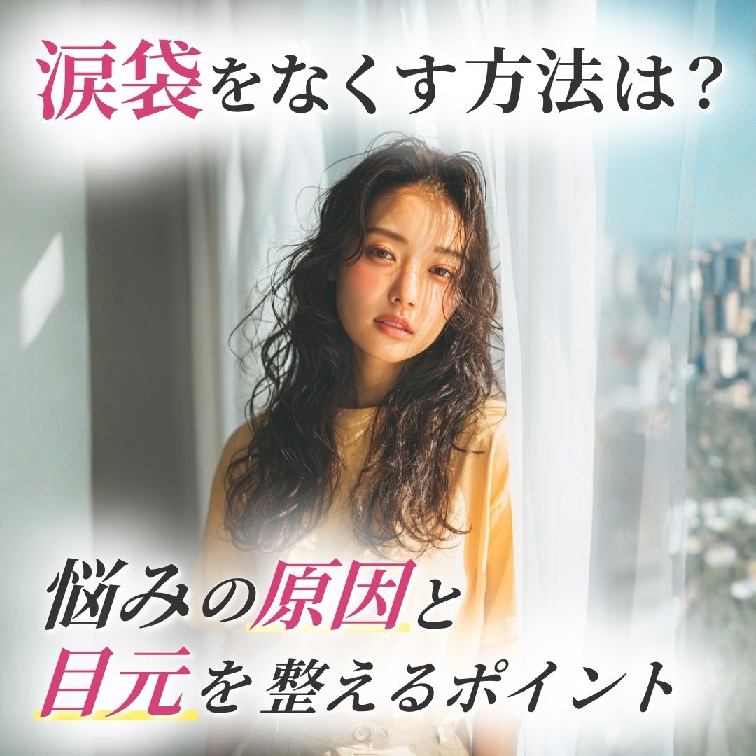 涙袋をなくす方法はある？悩みの原因と理想の目元へのアプローチ
