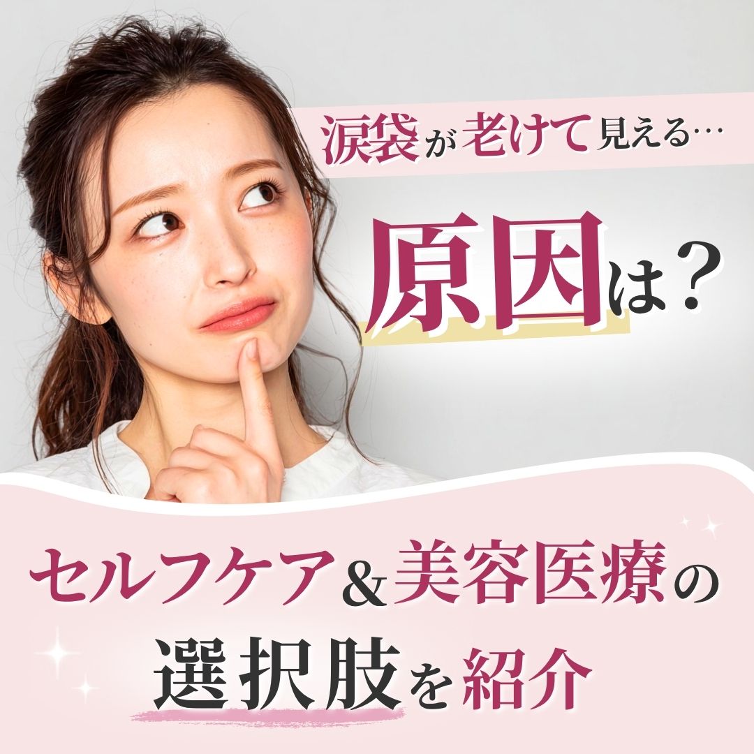涙袋が老けて見える原因とは？セルフケア方法や美容医療の選択肢を紹介